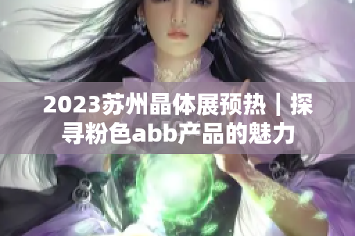 2023蘇州晶體展預(yù)熱｜探尋粉色abb產(chǎn)品的魅力