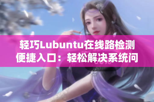 輕巧Lubuntu在線路檢測便捷入口：輕松解決系統(tǒng)問題