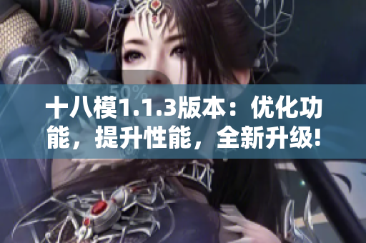 十八模1.1.3版本：優(yōu)化功能，提升性能，全新升級!