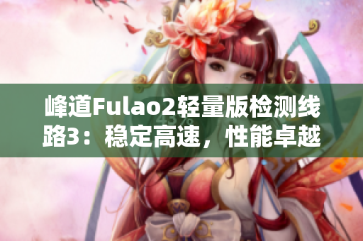 峰道Fulao2輕量版檢測線路3：穩(wěn)定高速，性能卓越