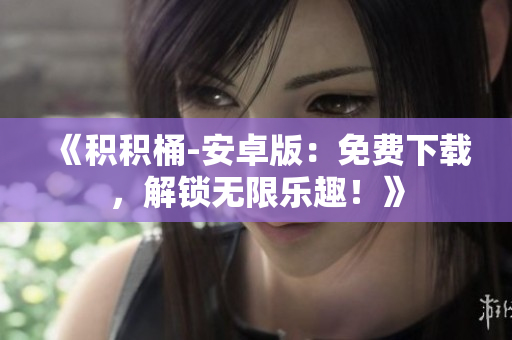 《積積桶-安卓版：免費(fèi)下載，解鎖無限樂趣！》