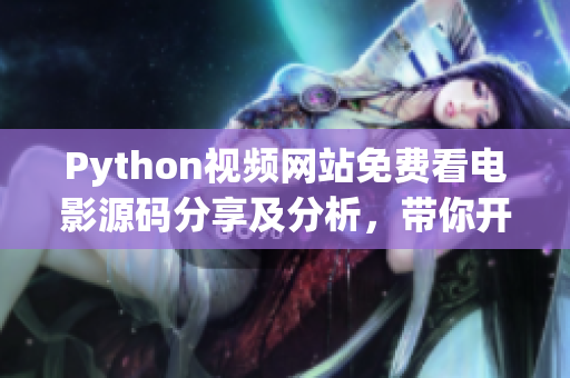 Python視頻網(wǎng)站免費(fèi)看電影源碼分享及分析，帶你開啟編程探索！