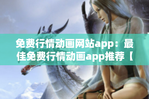 免費(fèi)行情動(dòng)畫網(wǎng)站app：最佳免費(fèi)行情動(dòng)畫app推薦【2021最新版】