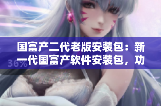 國富產(chǎn)二代老版安裝包：新一代國富產(chǎn)軟件安裝包，功能升級全面，性能出眾