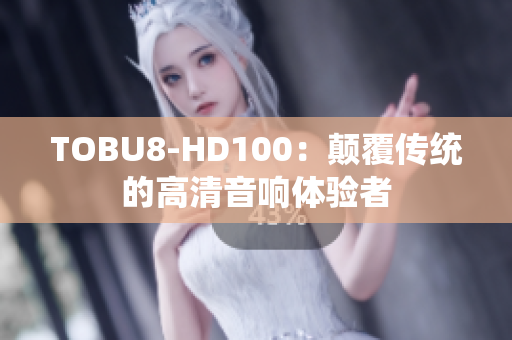 TOBU8-HD100：顛覆傳統(tǒng)的高清音響體驗者