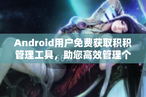 Android用戶免費獲取積積管理工具，助您高效管理個人積累