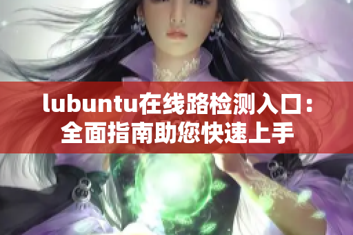 lubuntu在線路檢測(cè)入口：全面指南助您快速上手