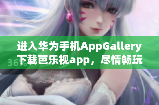 進(jìn)入華為手機(jī)AppGallery下載芭樂視app，盡情暢玩精彩內(nèi)容