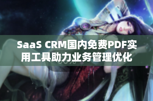 SaaS CRM國內免費PDF實用工具助力業(yè)務管理優(yōu)化