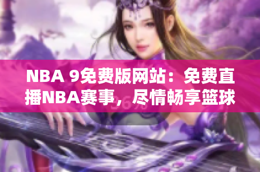 NBA 9免費版網(wǎng)站：免費直播NBA賽事，盡情暢享籃球盛宴