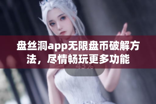 盤絲洞app無限盤幣破解方法，盡情暢玩更多功能