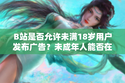 B站是否允許未滿18歲用戶發(fā)布廣告？未成年人能否在B站接廣告？