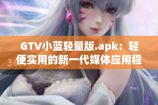 GTV小藍(lán)輕量版.apk：輕便實(shí)用的新一代媒體應(yīng)用程序