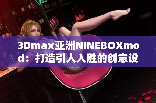 3Dmax亞洲NINEBOXmod：打造引人入勝的創(chuàng)意設(shè)計(jì)空間