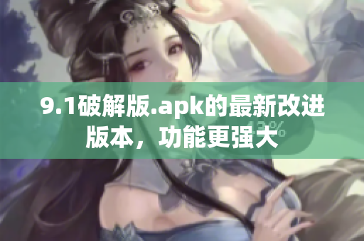 9.1破解版.apk的最新改進版本，功能更強大