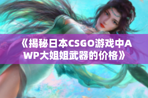 《揭秘日本CSGO游戲中AWP大姐姐武器的價(jià)格》