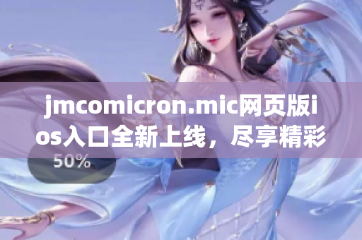 jmcomicron.mic網(wǎng)頁(yè)版ios入口全新上線，盡享精彩漫畫世界