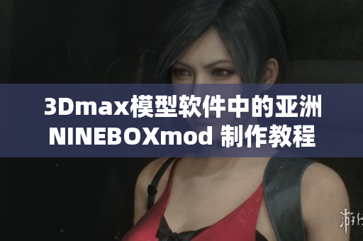 3Dmax模型軟件中的亞洲NINEBOXmod 制作教程