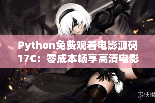 Python免費觀看電影源碼17C：零成本暢享高清電影震撼體驗