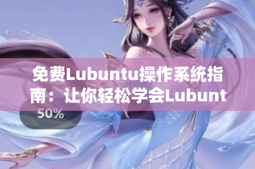 免費(fèi)Lubuntu操作系統(tǒng)指南：讓你輕松學(xué)會Lubuntu的安裝和配置技巧