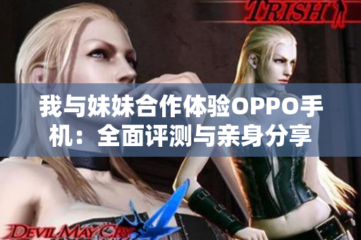 我與妹妹合作體驗OPPO手機：全面評測與親身分享