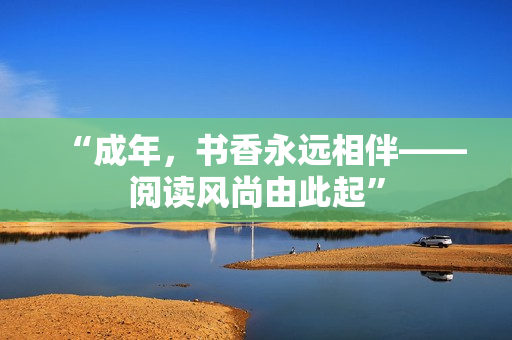 “成年，書香永遠(yuǎn)相伴——閱讀風(fēng)尚由此起”