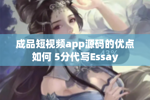 成品短視頻app源碼的優(yōu)點(diǎn)如何 5分代寫Essay