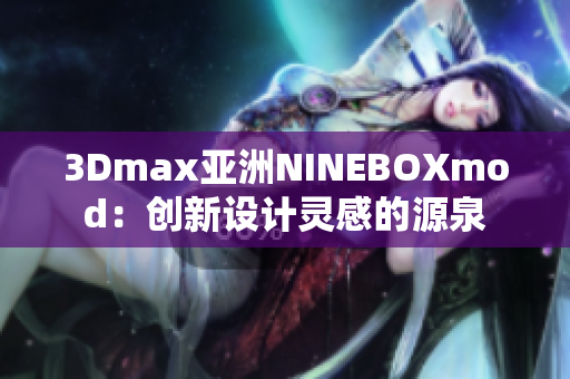 3Dmax亞洲NINEBOXmod：創(chuàng)新設(shè)計(jì)靈感的源泉