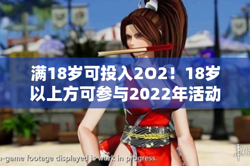 滿18歲可投入2O2！18歲以上方可參與2022年活動