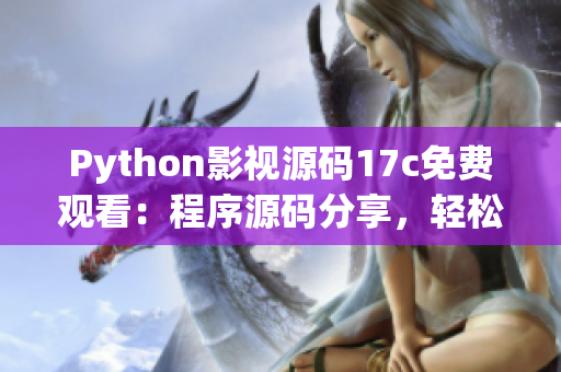 Python影視源碼17c免費觀看：程序源碼分享，輕松學(xué)習(xí)！