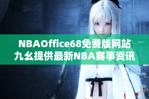 NBAOffice68免費(fèi)版網(wǎng)站九幺提供最新NBA賽事資訊