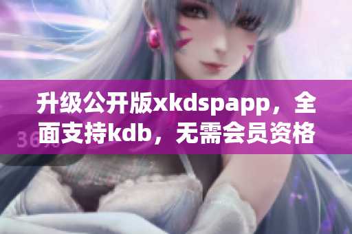 升級(jí)公開(kāi)版xkdspapp，全面支持kdb，無(wú)需會(huì)員資格