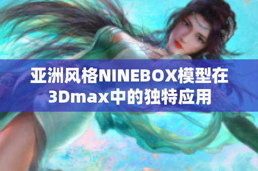 亞洲風(fēng)格NINEBOX模型在3Dmax中的獨特應(yīng)用