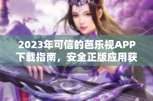 2023年可信的芭樂視APP下載指南，安全正版應(yīng)用獲取攻略