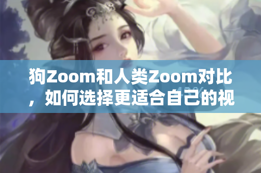 狗Zoom和人類Zoom對比，如何選擇更適合自己的視頻會議工具？