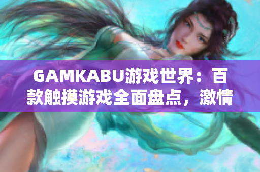 GAMKABU游戲世界：百款觸摸游戲全面盤點，激情互動無限暢享