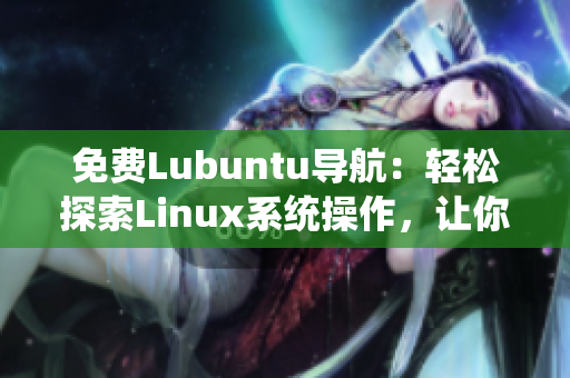 免費(fèi)Lubuntu導(dǎo)航：輕松探索Linux系統(tǒng)操作，讓你的計(jì)算機(jī)煥發(fā)新生