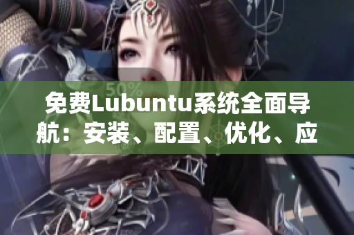 免費(fèi)Lubuntu系統(tǒng)全面導(dǎo)航：安裝、配置、優(yōu)化、應(yīng)用推薦一網(wǎng)打盡