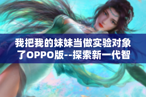 我把我的妹妹當做實驗對象了OPPO版--探索新一代智能手機攝影功能