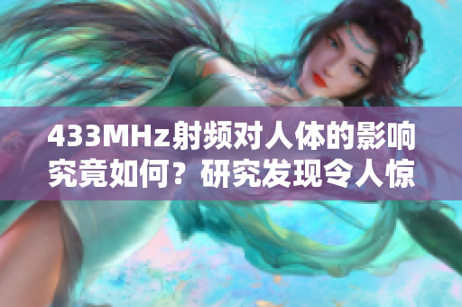 433MHz射頻對人體的影響究竟如何？研究發(fā)現(xiàn)令人驚訝