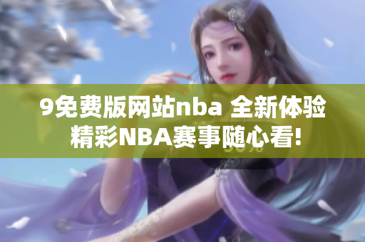 9免費(fèi)版網(wǎng)站nba 全新體驗(yàn) 精彩NBA賽事隨心看!