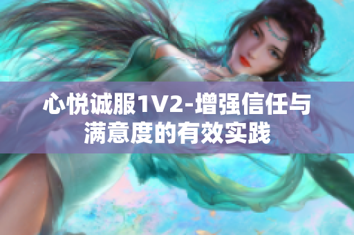 心悅誠服1V2-增強信任與滿意度的有效實踐