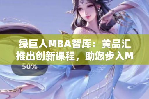 綠巨人MBA智庫：黃品匯推出創(chuàng)新課程，助您步入MBA智庫。