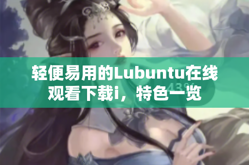 輕便易用的Lubuntu在線觀看下載i，特色一覽