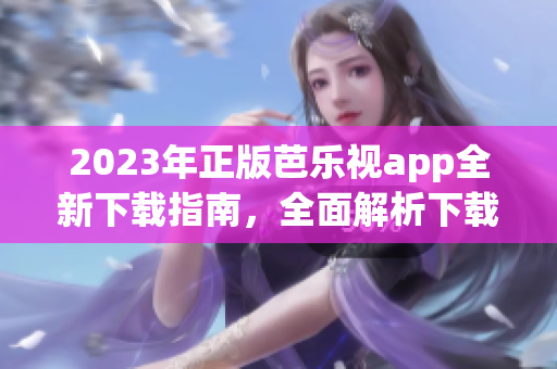 2023年正版芭樂視app全新下載指南，全面解析下載與安裝步驟