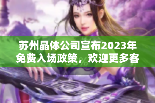 蘇州晶體公司宣布2023年免費(fèi)入場(chǎng)政策，歡迎更多客戶參觀和體驗(yàn)