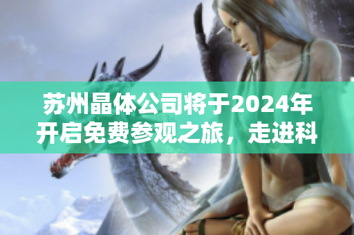 蘇州晶體公司將于2024年開啟免費參觀之旅，走進科技創(chuàng)新的世界