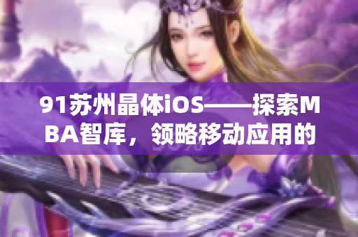 91蘇州晶體iOS——探索MBA智庫，領(lǐng)略移動應(yīng)用的魅力