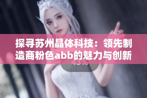 探尋蘇州晶體科技：領先制造商粉色abb的魅力與創(chuàng)新