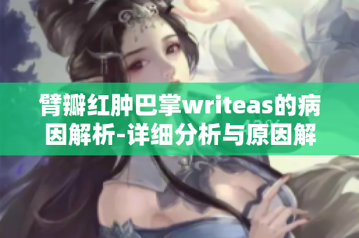 臂瓣紅腫巴掌writeas的病因解析-詳細(xì)分析與原因解釋